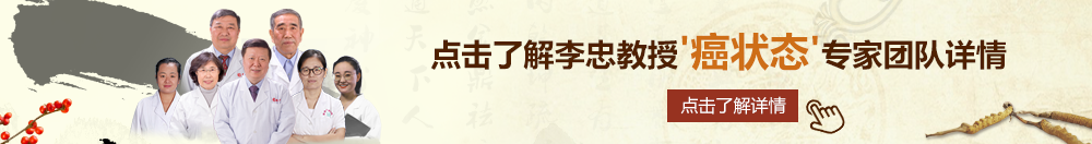 白虎少萝疯狂北京御方堂李忠教授“癌状态”专家团队详细信息